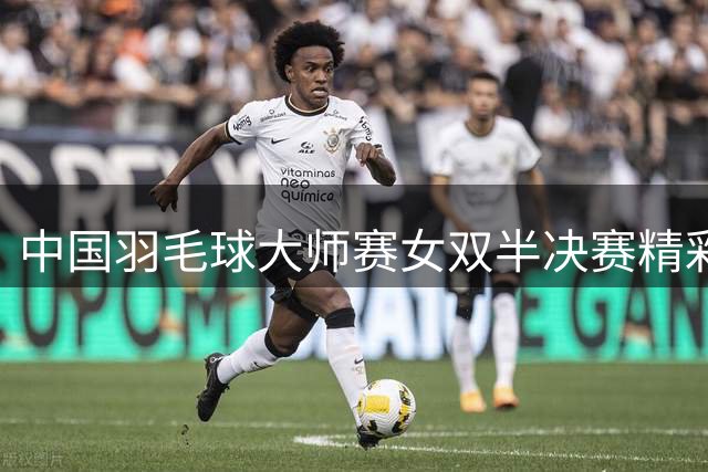 中国羽毛球大师赛女双半决赛精彩对决