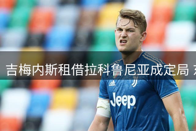 吉梅内斯租借拉科鲁尼亚成定局 东家将分担部分工资