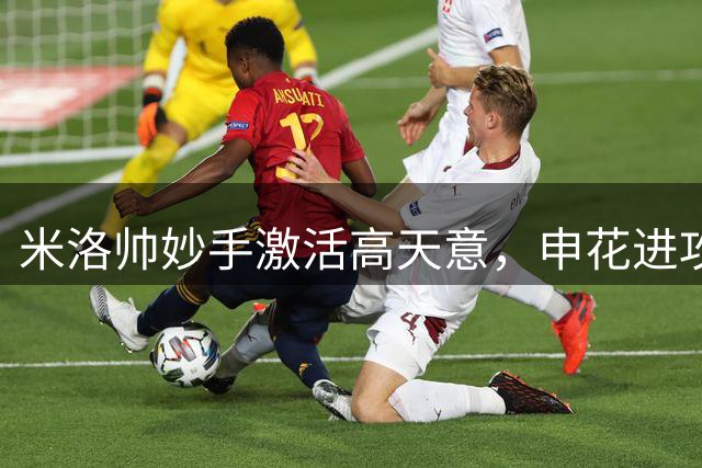 米洛帅妙手激活高天意，申花进攻被盘活